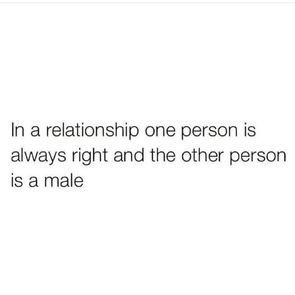 In a relationship one person is always right and the other person is a male