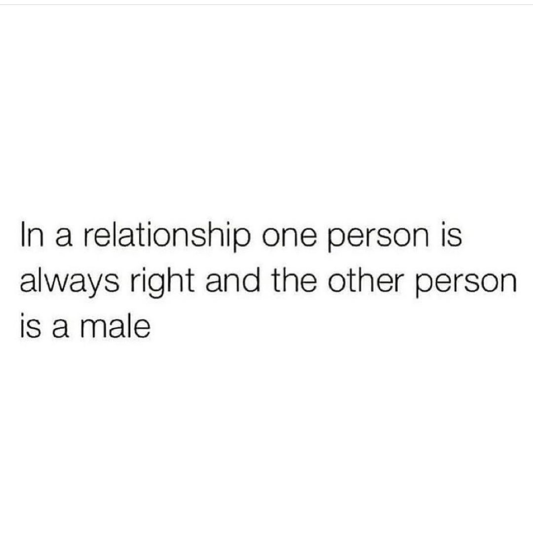 In a relationship one person is always right and the other person is a male