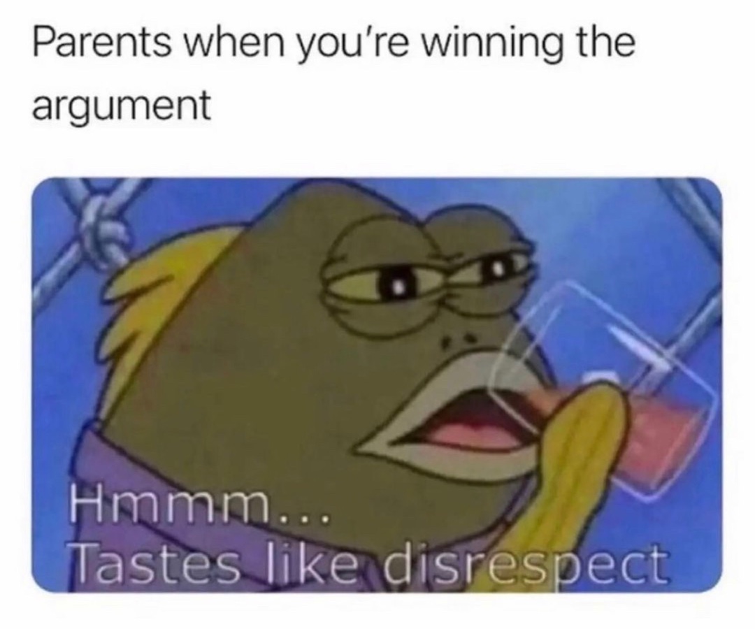 Parents when you're winning the argument