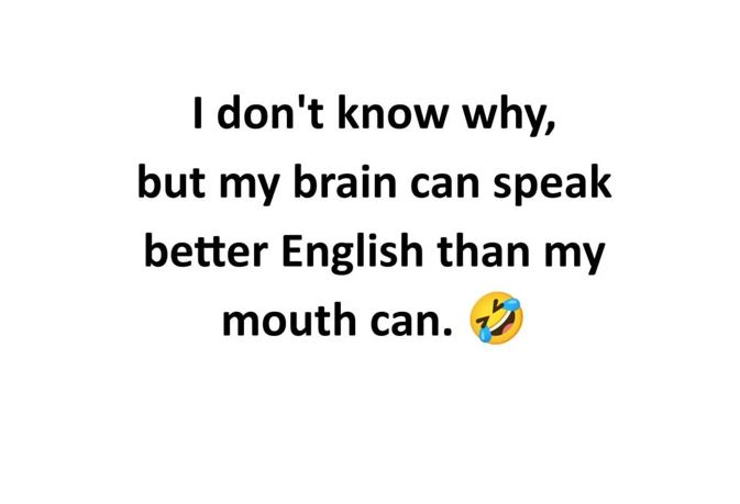 I don't know why, but my brain can speak better English than my mouth can