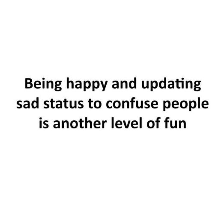 Being happy and updating sad status to confuse people is another level of fun